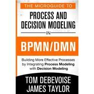 The Microguide to Process and Decision Modeling in BPMN/DMN by Debevoise, Tom; Taylor, James; Geneva, Rick (CON); Sinur, James, 9781502789648