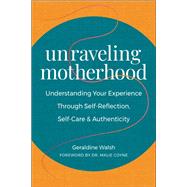 Unraveling Motherhood Understanding Your Experience through Self-Reflection, Self-Care & Authenticity by Walsh, Geraldine; Coyne, Malie, 9781578269648
