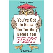 You've Got to Know the Territory Before You Pray by Leach, Matt W., 9781512749649