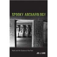 Spooky Archaeology: Myth and the Science of the Past by Jeb J. Card, 9780826359650