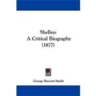 Shelley : A Critical Biography (1877) by Smith, George Barnett, 9781104209650