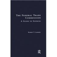The Federal Trade Commission: A Guide to Sources by Larabee,Robert V., 9781138969650