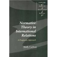 Normative Theory in International Relations: A Pragmatic Approach by Molly Cochran, 9780521639651