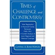 Times of Challenge and Controversy Voter Registration in Haywood County, Tennessee, 1960-1961 by Hopson, Cynthia A. Bond, 9780761829652