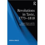 Revolutions in Taste, 17731818: Women Writers and the Aesthetics of Romanticism by Price,Fiona, 9781138259652