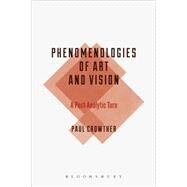 Phenomenologies of Art and Vision A Post-Analytic Turn by Crowther, Paul, 9781472579652