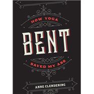 Bent How Yoga Saved My Ass by CLENDENING, ANNE, 9781941529652