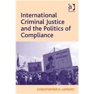 International Criminal Justice and the Politics of Compliance by Lamont,Christopher K., 9780754679653