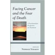 Facing Cancer and the Fear of Death A Psychoanalytic Perspective on Treatment by Straker, Norman; Barnhill, John W., M.D.; Birger, Dan, M.D.; Luber, M. Philip, M.D.; Maxfield, Molly; Phillips, Allison C., M.D.; Plopa, Patricia, Ph.D; Pyszczynski, Tom; Adams Silvan, Abby, Ph.D; Straker, Norman; Solomon, Sheldon; Swiller, Hillel, M.D.;, 9780765709653