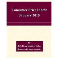 Consumer Price Index January 2015 by U.s. Department of Labor Bureau of Labor Statistics, 9781508749653