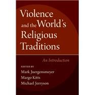 Violence and the World's Religious Traditions An Introduction by Juergensmeyer, Mark; Kitts, Margo; Jerryson, Michael, 9780190649654