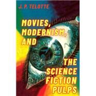 Movies, Modernism, and the Science Fiction Pulps by Telotte, J. P., 9780190949655