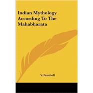 Indian Mythology According to the Mahabh by Fausboll, V., 9781428609655