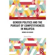 Gender Politics and the Pursuit of Competitiveness in Malaysia by Elias, Juanita, 9780367179656