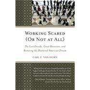Working Scared (Or Not at All) The Lost Decade, Great Recession, and Restoring the Shattered American Dream by Van Horn, Carl E., 9781442219656