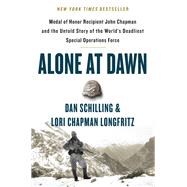 Alone at Dawn Medal of Honor Recipient John Chapman and the Untold Story of the World's Deadliest Special Operations Force by Schilling, Dan; Longfritz, Lori, 9781538729656