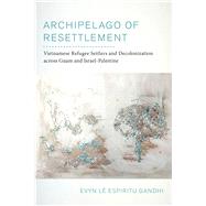 Archipelago of Resettlement: Vietnamese Refugee Settlers and Decolonization Across Guam and Israel-Palestine Volume 65 (American Crossroads) by Espiritu Gandhi, Evyn L, 9780520379657