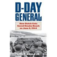 D-Day General How Dutch Cota Saved Omaha Beach on June 6, 1944 by Mehlo, Noel F., Jr.; Balkoski, Joseph; Raaen, Maj. Gen. John, Jr., 9780811739658