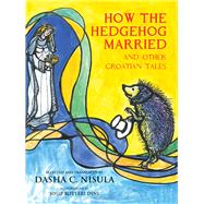 How the Hedgehog Married and Other Croatian Fairy Tales by Nisula, Dasha C.; Dini, Josip Botteri, 9781550969658