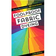 Foolproof Fabric Dyeing 900 Color Recipes, Step-by-Step Instructions by Johansen, Linda, 9781617459658
