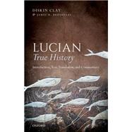 Lucian, True History Introduction, Text, Translation, and Commentary by Clay, Diskin; Brusuelas, James H., 9780198789659