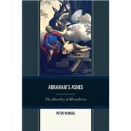 Abraham's Ashes The Absurdity of Monotheism by Heinegg, Peter, 9780761859659