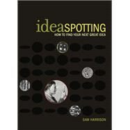 IdeaSpotting How to Find Your Next Great Idea by Harrison, Sam, 9780974499659