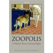 Zoopolis A Political Theory of Animal Rights by Donaldson, Sue; Kymlicka, Will, 9780199599660