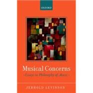 Musical Concerns Essays in Philosophy of Music by Levinson, Jerrold, 9780199669660