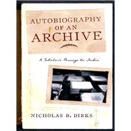 Autobiography of an Archive by Dirks, Nicholas B., 9780231169660