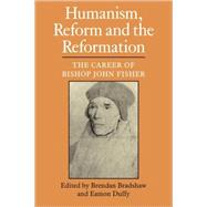 Humanism, Reform and the Reformation: The Career of Bishop John Fisher by Edited by Brendan Bradshaw , Eamon Duffy, 9780521099660