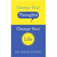 Change Your Thoughts, Change Your Life by Stoop, David, Dr., 9780800729660
