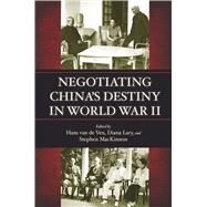 Negotiating China's Destiny in World War II by Van De Ven, Hans; Lary, Diana; Mackinnon, Stephen R., 9780804789660