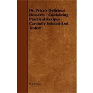 Dr. Price's Delicious Desserts - Containing Practical Recipes Carefully Seleted and Tested by Proce, V. C., 9781443789660