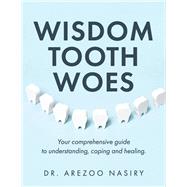 Wisdom Tooth Woes Your comprehensive guide to understanding, coping and healing. by Nasiry, Arezoo, 9798350919660
