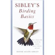 Sibley's Birding Basics How to Identify Birds, Using the Clues in Feathers, Habitats, Behaviors, and Sounds by SIBLEY, DAVID ALLEN, 9780375709661