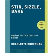 Stir, Sizzle, Bake Recipes for Your Cast-Iron Skillet: A Cookbook by Druckman, Charlotte, 9780553459661