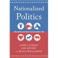 Nationalized Politics Evaluating Electoral Politics Across Time by Carson, Jamie L.; Sievert, Joel; Williamson, Ryan D., 9780197669662