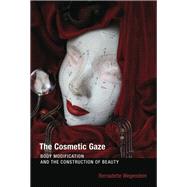 The Cosmetic Gaze Body Modification and the Construction of Beauty by Wegenstein, Bernadette, 9780262529662