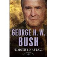 George H. W. Bush The American Presidents Series: The 41st President, 1989-1993 by Naftali, Timothy; Schlesinger, Jr., Arthur M.; Wilentz, Sean, 9780805069662