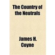 The Country of the Neutrals by Coyne, James H., 9781153769662