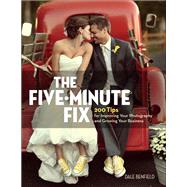 The Five-Minute Fix 200 Tips for Improving Your Photography and Growing Your Business by Benfield, Dale, 9780134289663