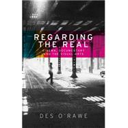 Regarding the Real Cinema, documentary, and the visual arts by O'Rawe, Des, 9780719099663