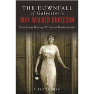 The Downfall of Galveston's May Walker Burleson by Dorn, T. Felder, 9781467139663