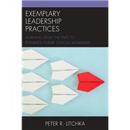 Exemplary Leadership Practices Learning from the Past to Enhance Future School Leadership by Litchka, Peter R., 9781475819663