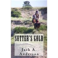 Sutter's Gold by Anderson, Jack A., 9781502459664