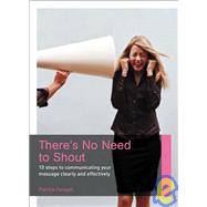 There's No Need to Shout!: 10 Steps to Communicating Your Message Clearly and Effectively by Forsyth, Patrick, 9781904879664