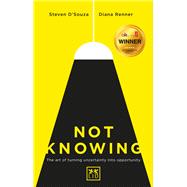 Not Knowing: The Art of Turning Uncertainty into Opportunity by D'Souza, Steven, 9781910649664