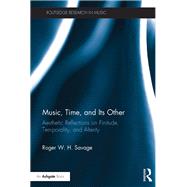 Music, Time, and Its Other: Aesthetic Reflections on Finitude, Temporality, and Alterity by Savage; Roger W. H., 9781138679665
