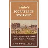 Plato's Socrates on Socrates Socratic Self-Disclosure and the Public Practice of Philosophy by Schultz, Anne-Marie, 9781498599665